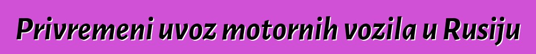 Privremeni uvoz motornih vozila u Rusiju