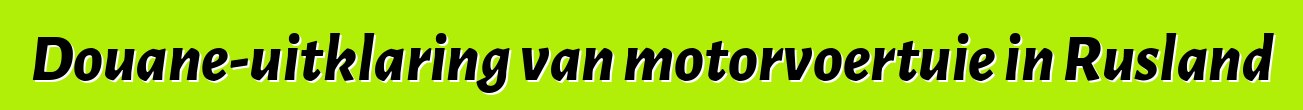 Douane-uitklaring van motorvoertuie in Rusland