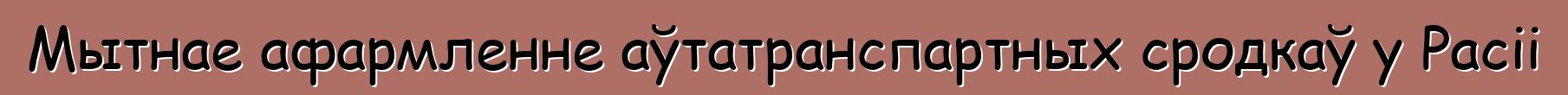 Мытнае афармленне аўтатранспартных сродкаў у Расіі