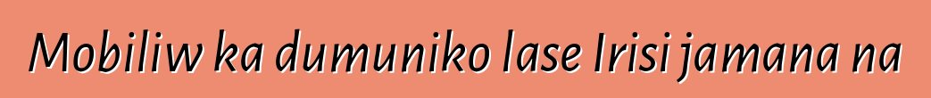 Mobiliw ka dumuniko lase Irisi jamana na