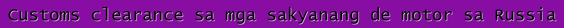 Customs clearance sa mga sakyanang de motor sa Russia