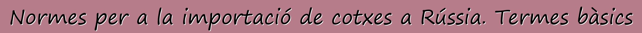 Normes per a la importació de cotxes a Rússia. Termes bàsics