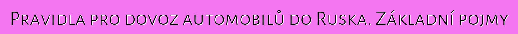 Pravidla pro dovoz automobilů do Ruska. Základní pojmy