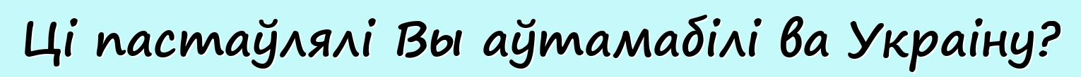 Ці пастаўлялі Вы аўтамабілі ва Украіну?