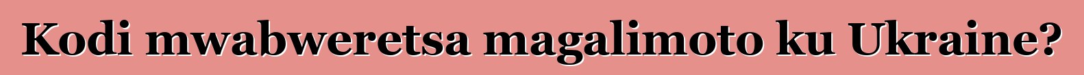 Kodi mwabweretsa magalimoto ku Ukraine?