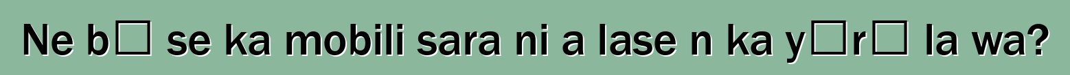 Ne bɛ se ka mobili sara ni a lase n ka yɔrɔ la wa?