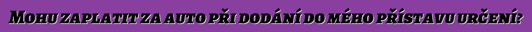 Mohu zaplatit za auto při dodání do mého přístavu určení?