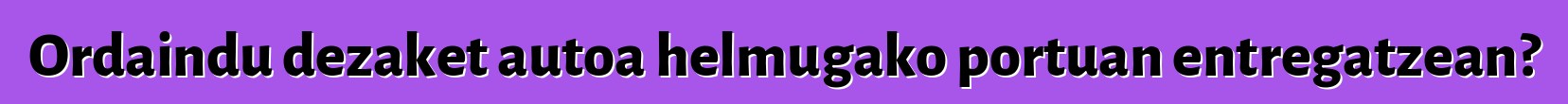 Ordaindu dezaket autoa helmugako portuan entregatzean?