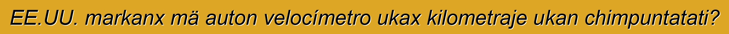 EE.UU. markanx mä auton velocímetro ukax kilometraje ukan chimpuntatati?