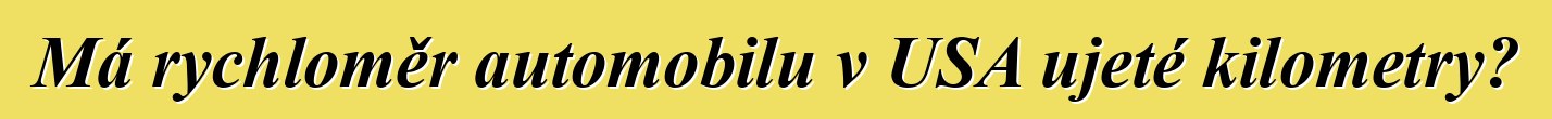 Má rychloměr automobilu v USA ujeté kilometry?