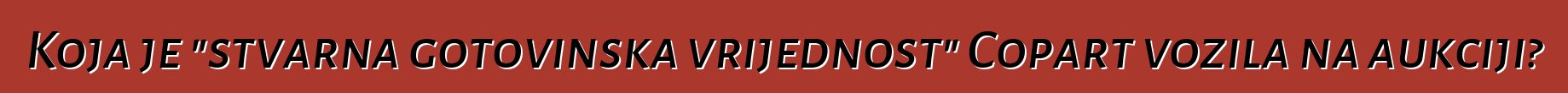 Koja je "stvarna gotovinska vrijednost" Copart vozila na aukciji?