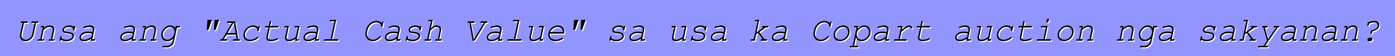 Unsa ang "Actual Cash Value" sa usa ka Copart auction nga sakyanan?