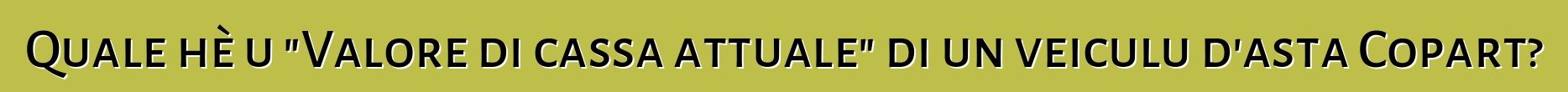Quale hè u "Valore di cassa attuale" di un veiculu d'asta Copart?