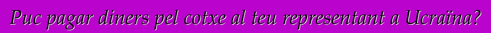 Puc pagar diners pel cotxe al teu representant a Ucraïna?
