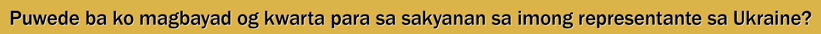 Puwede ba ko magbayad og kwarta para sa sakyanan sa imong representante sa Ukraine?