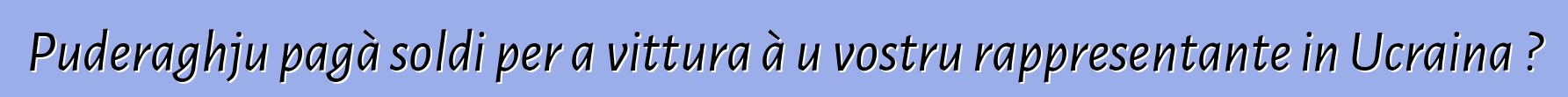 Puderaghju pagà soldi per a vittura à u vostru rappresentante in Ucraina ?
