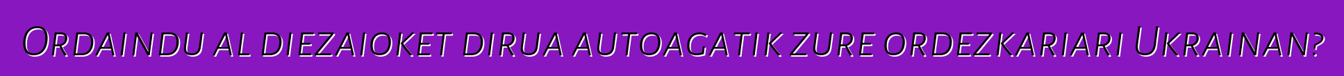 Ordaindu al diezaioket dirua autoagatik zure ordezkariari Ukrainan?