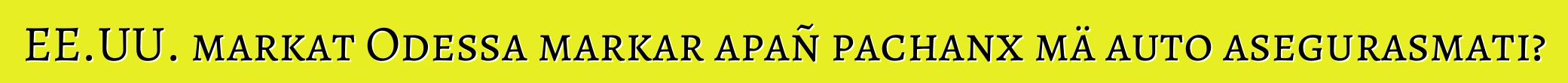 EE.UU. markat Odessa markar apañ pachanx mä auto asegurasmati?