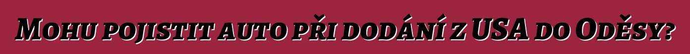 Mohu pojistit auto při dodání z USA do Oděsy?