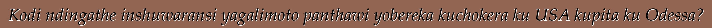 Kodi ndingathe inshuwaransi yagalimoto panthawi yobereka kuchokera ku USA kupita ku Odessa?