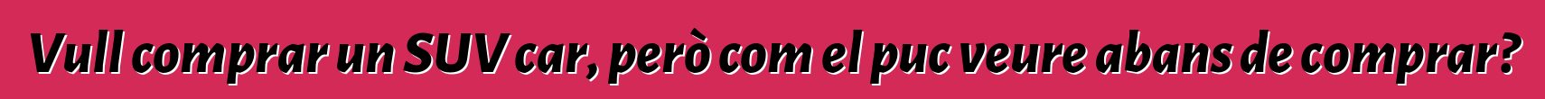 Vull comprar un SUV car, però com el puc veure abans de comprar?