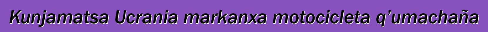 Kunjamatsa Ucrania markanxa motocicleta q’umachaña