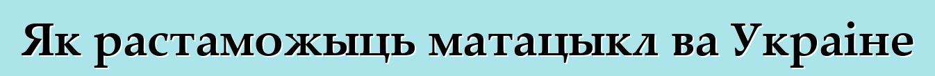 Як растаможыць матацыкл ва Украіне