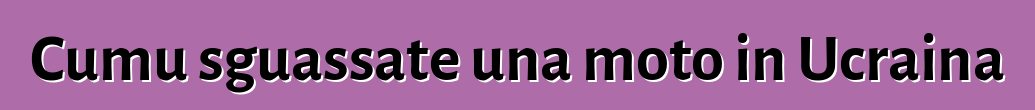 Cumu sguassate una moto in Ucraina
