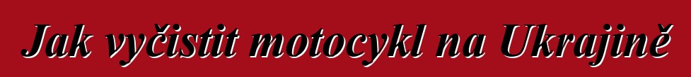 Jak vyčistit motocykl na Ukrajině