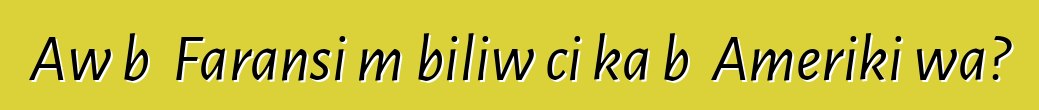 Aw bɛ Faransi mɔbiliw ci ka bɔ Ameriki wa?