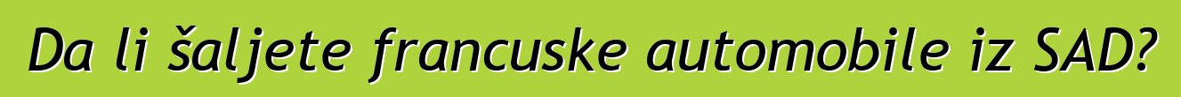 Da li šaljete francuske automobile iz SAD?