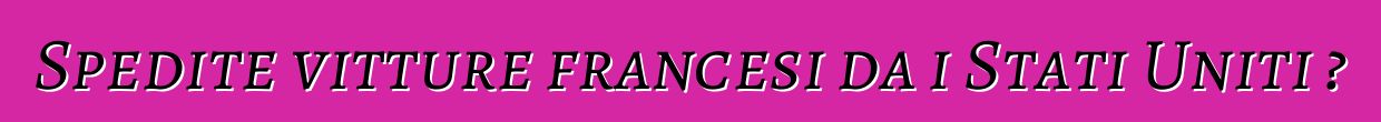 Spedite vitture francesi da i Stati Uniti ?
