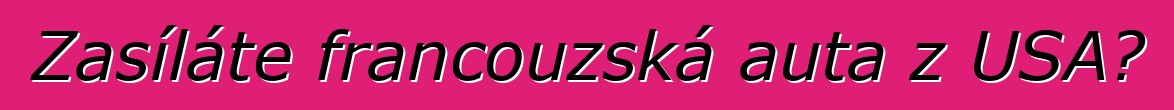 Zasíláte francouzská auta z USA?