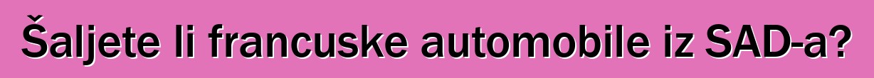 Šaljete li francuske automobile iz SAD-a?