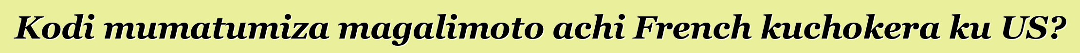 Kodi mumatumiza magalimoto achi French kuchokera ku US?