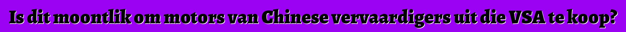 Is dit moontlik om motors van Chinese vervaardigers uit die VSA te koop?