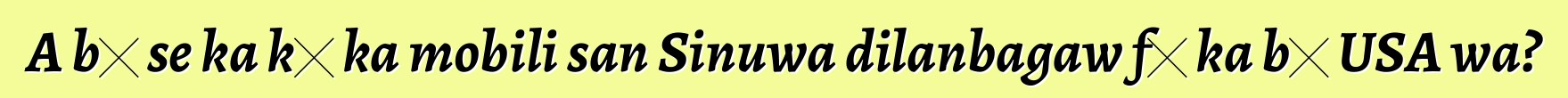 A bɛ se ka kɛ ka mobili san Sinuwa dilanbagaw fɛ ka bɔ USA wa?