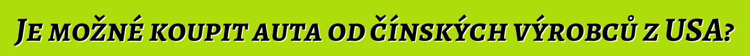 Je možné koupit auta od čínských výrobců z USA?