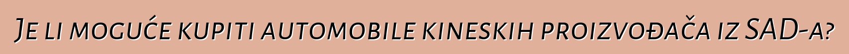Je li moguće kupiti automobile kineskih proizvođača iz SAD-a?