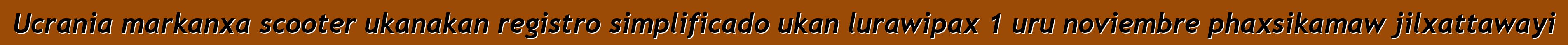 Ucrania markanxa scooter ukanakan registro simplificado ukan lurawipax 1 uru noviembre phaxsikamaw jilxattawayi