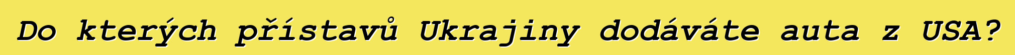 Do kterých přístavů Ukrajiny dodáváte auta z USA?