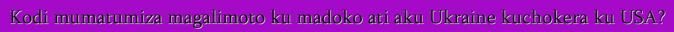 Kodi mumatumiza magalimoto ku madoko ati aku Ukraine kuchokera ku USA?