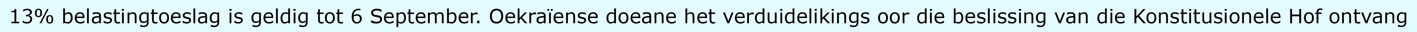 13% belastingtoeslag is geldig tot 6 September. Oekraïense doeane het verduidelikings oor die beslissing van die Konstitusionele Hof ontvang