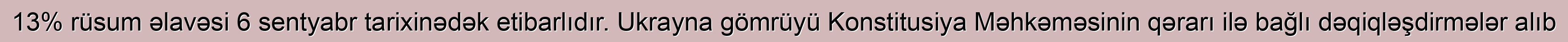 13% rüsum əlavəsi 6 sentyabr tarixinədək etibarlıdır. Ukrayna gömrüyü Konstitusiya Məhkəməsinin qərarı ilə bağlı dəqiqləşdirmələr alıb