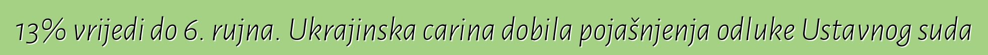 13% vrijedi do 6. rujna. Ukrajinska carina dobila pojašnjenja odluke Ustavnog suda