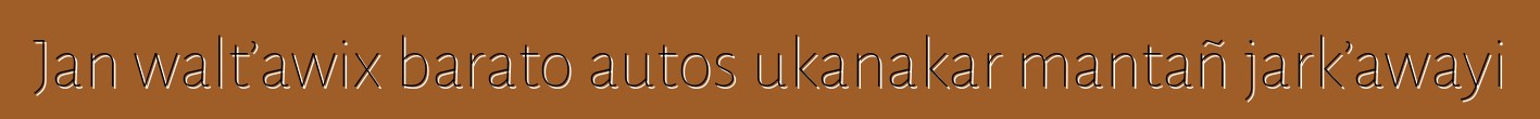 Jan walt’awix barato autos ukanakar mantañ jark’awayi