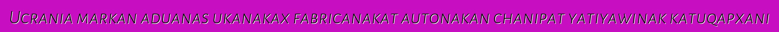 Ucrania markan aduanas ukanakax fabricanakat autonakan chanipat yatiyawinak katuqapxani
