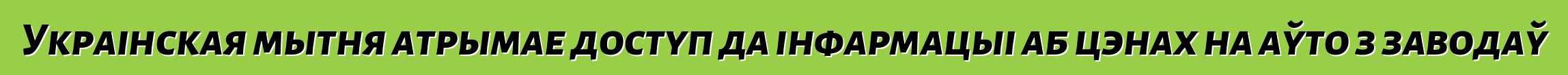Украінская мытня атрымае доступ да інфармацыі аб цэнах на аўто з заводаў