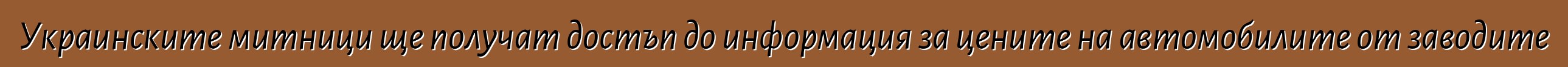 Украинските митници ще получат достъп до информация за цените на автомобилите от заводите
