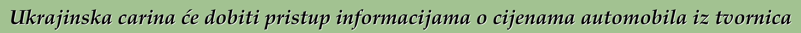 Ukrajinska carina će dobiti pristup informacijama o cijenama automobila iz tvornica
